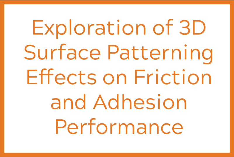 Orange text reading exploration of 3-D surface patterning effects on Friction and Adhesion Performance